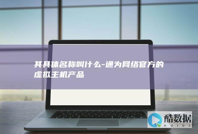 其具体名称叫什么-通为网络官方的虚拟主机产品