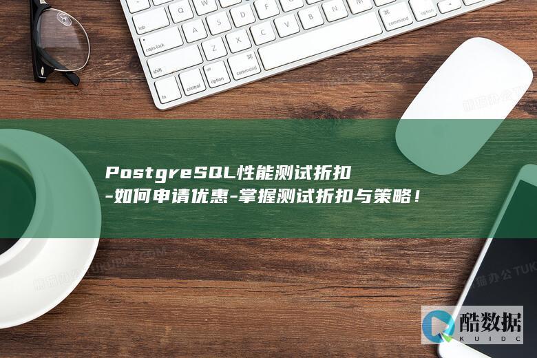 如何申请PostgreSQL性能测试优惠