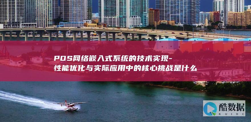 POS网络嵌入式系统的技术实现-性能优化与实际应用中的核心挑战是什么