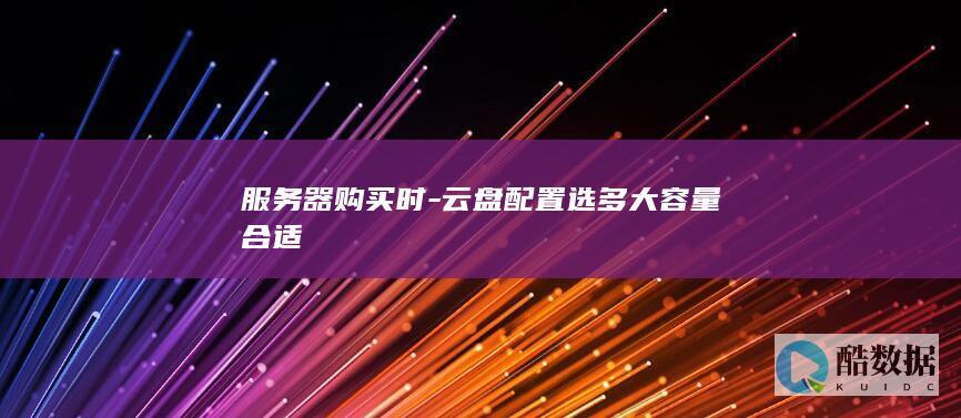 服务器购买时-云盘配置选多大容量合适