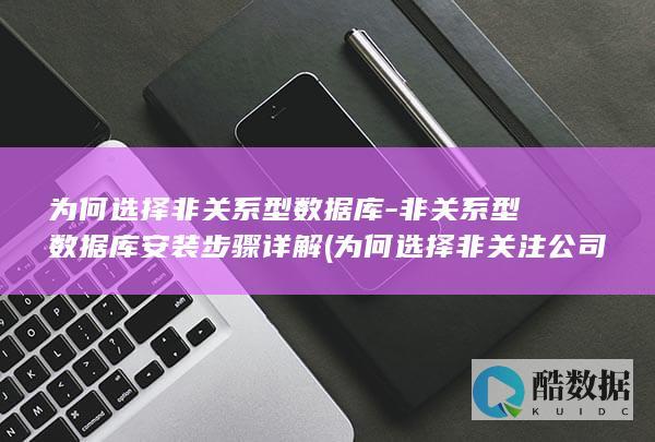 为何选择非关系型数据库-非关系型数据库安装步骤详解 (为何选择非关注公司,no_ai_sug:false}],slid:21854160643024,queryid:0x2b113e0517b63d0)