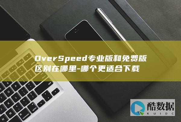 OverSpeed专业版和免费版区别在哪里-哪个更适合下载