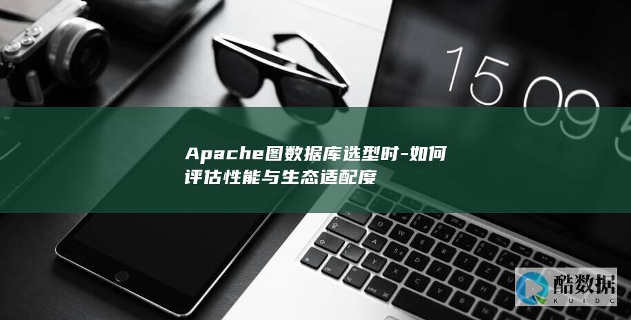 Apache图数据库选型时-如何评估性能与生态适配度