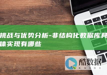 挑战与优势分析-非结构化数据库具体实现有哪些