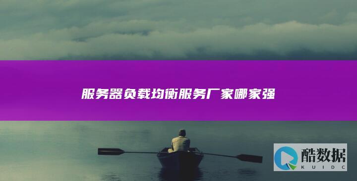 优质服务器负载均衡服务厂家评测