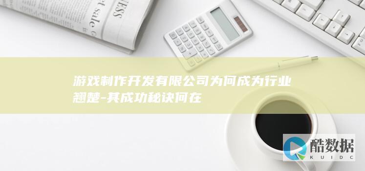 游戏制作公司翘楚秘诀揭秘