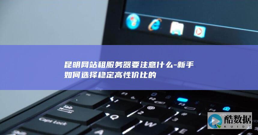 昆明本地服务器租用怎么选