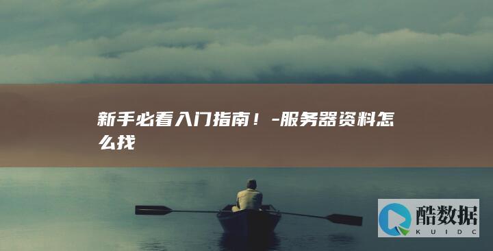 新手必看入门指南！-服务器资料怎么找