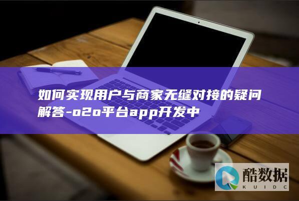 如何实现用户与商家无缝对接的疑问解答-o2o平台app开发中