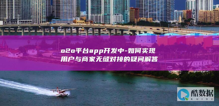 o2o平台app开发中-如何实现用户与商家无缝对接的疑问解答