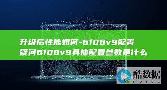 6108v9配置疑问解答