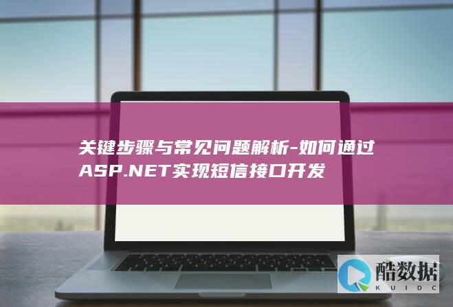 关键步骤与常见问题解析-如何通过ASP.NET实现短信接口开发