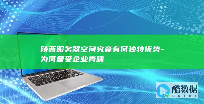 陕西服务器空间究竟有何独特优势-为何备受企业青睐