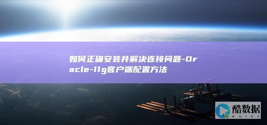 如何正确安装并解决连接问题-Oracle-11g客户端配置方法
