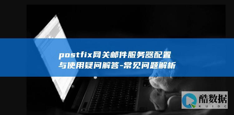 postfix网关邮件服务器配置与使用疑问解答-常见问题解析