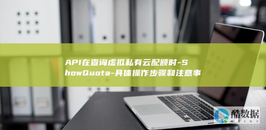 API在查询虚拟私有云配额时-ShowQuota-具体操作步骤和注意事项有哪些