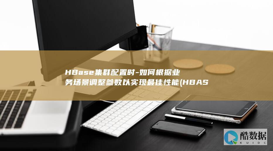 HBase集群配置时-如何根据业务场景调整参数以实现最佳性能 (HBASE集群的基本构成(三个核心组件),no_ai_sug:false}],slid:43054522641931,queryid:0x267272869872e0b)