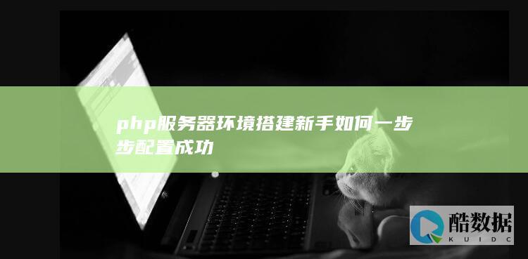 php服务器环境搭建新手如何一步步配置成功