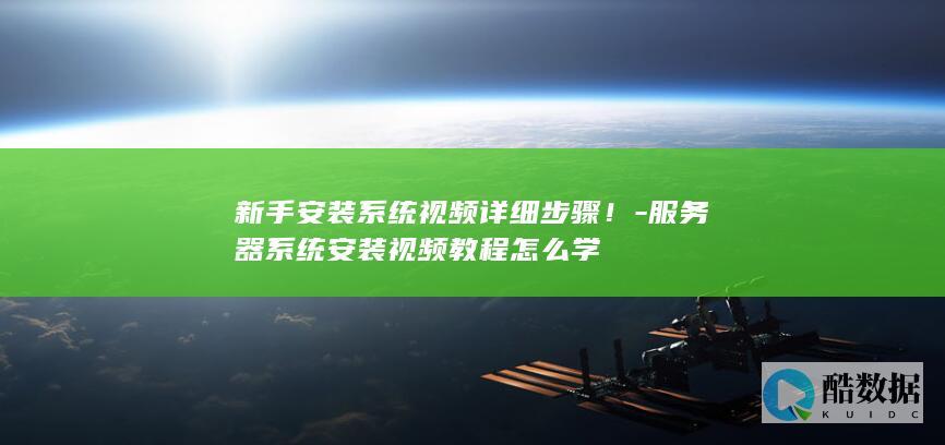 新手安装系统视频详细步骤！-服务器系统安装视频教程怎么学
