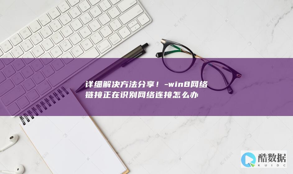 详细解决方法分享！-win8网络链接正在识别网络连接怎么办