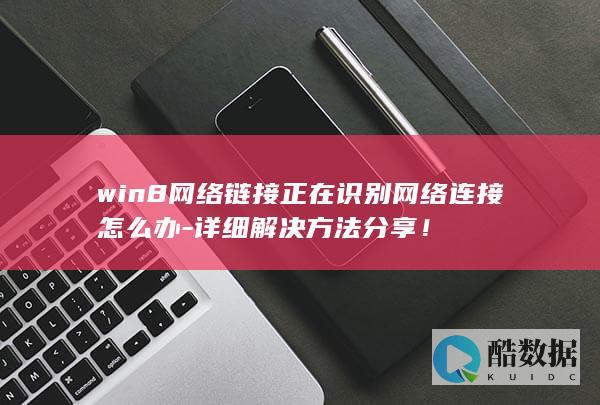 win8网络链接正在识别网络连接怎么办-详细解决方法分享！