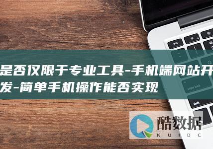 是否仅限于专业工具-手机端网站开发-简单手机操作能否实现