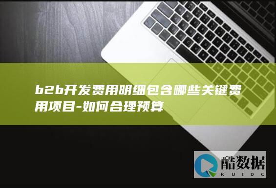 b2b开发费用明细包含哪些关键费用项目