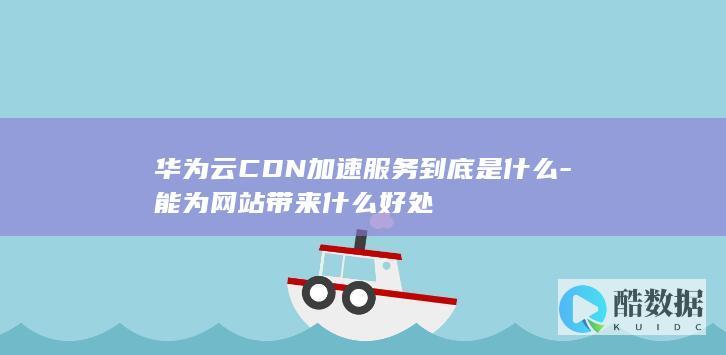 华为云CDN加速服务是什么