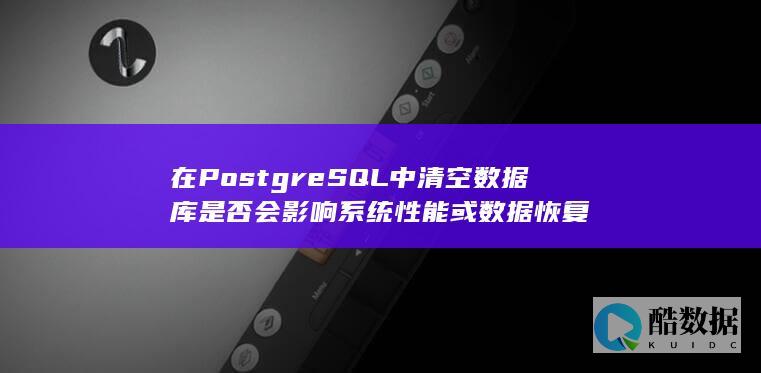 在PostgreSQL中清空数据库是否会影响系统性能或数据恢复