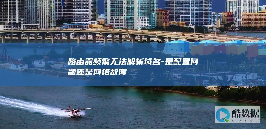 路由器频繁无法解析域名