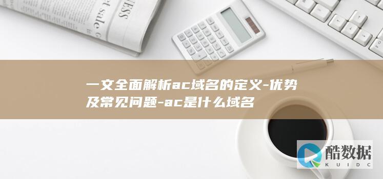 一文全面解析ac域名的定义-优势及常见问题-ac是什么域名