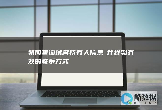 如何查询域名持有人信息-并找到有效的联系方式