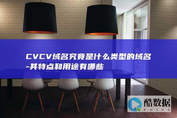 CVCV域名究竟是什么类型的域名-其特点和用途有哪些