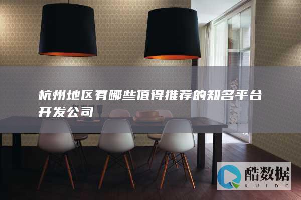 杭州地区有哪些值得推荐的知名平台开发公司