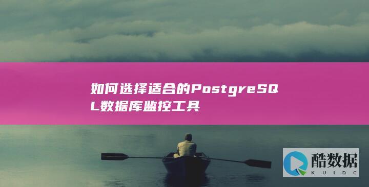 如何选择适合的PostgreSQL数据库监控工具