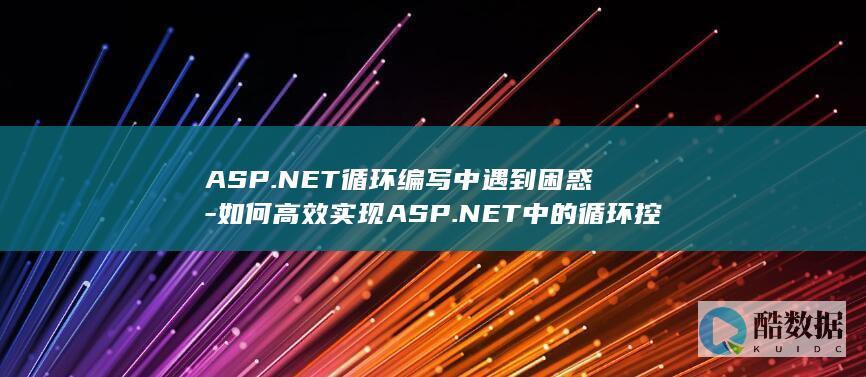 ASP.NET循环编写中遇到困惑-如何高效实现ASP.NET中的循环控制与优化-30字长尾疑问标题