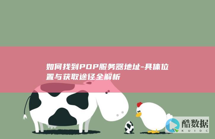 如何找到POP服务器地址-具体位置与获取途径全解析