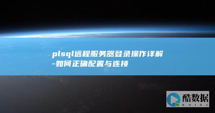 plsql远程服务器登录操作详解-如何正确配置与连接