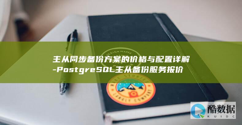 主从同步备份方案的价格与配置详解-PostgreSQL主从备份服务报价多少