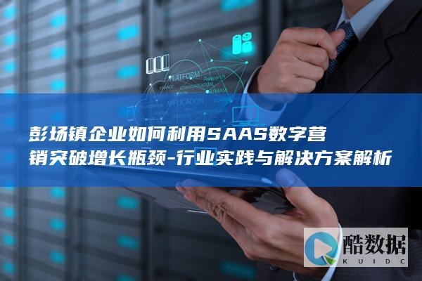 彭场镇企业如何利用SAAS数字营销突破增长瓶颈-行业实践与解决方案解析