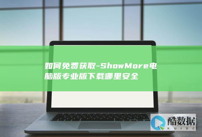 如何免费获取-ShowMore电脑版专业版下载哪里安全