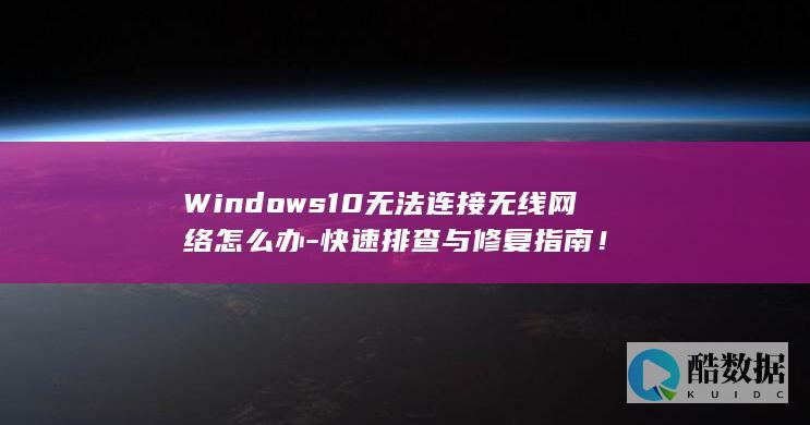 Windows10无法连接无线网络怎么办-快速排查与修复指南！