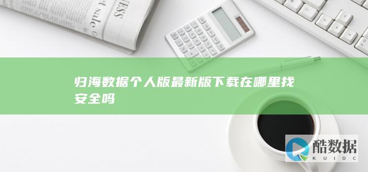 归海数据个人版最新版下载在哪里找安全吗