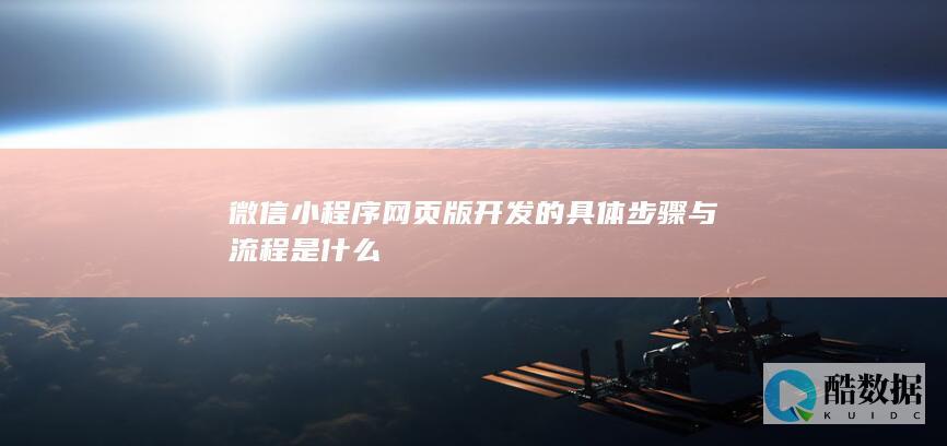 微信小程序网页版开发的具体步骤与流程是什么