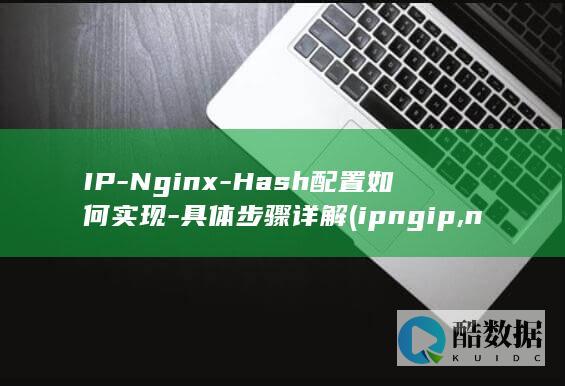 IP-Nginx-Hash配置如何实现-具体步骤详解 (ipngip,no_ai_sug:false}],slid:174291845565038,queryid:0x1ac9e847b8aca6e)
