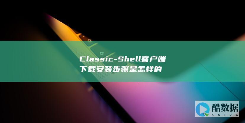 Classic-Shell客户端下载安装步骤是怎样的
