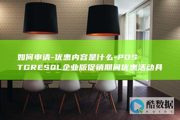 如何申请-优惠内容是什么-POSTGRESQL企业版促销期间优惠活动具体有哪些