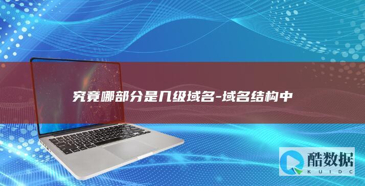 究竟哪部分是几级域名-域名结构中