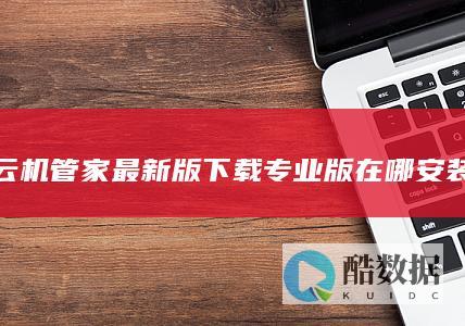 云机管家最新版下载专业版在哪安装