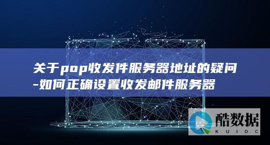 pop收发件服务器地址设置指南